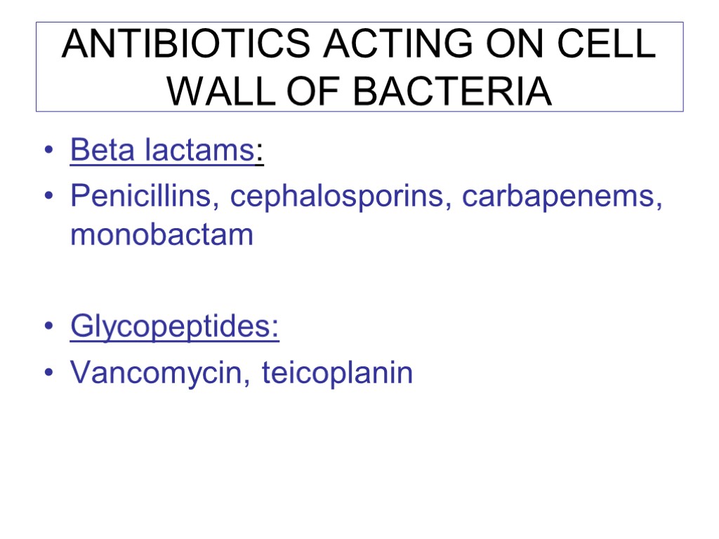 ANTIBIOTICS ACTING ON CELL WALL OF BACTERIA Beta lactams: Penicillins, cephalosporins, carbapenems, monobactam Glycopeptides: